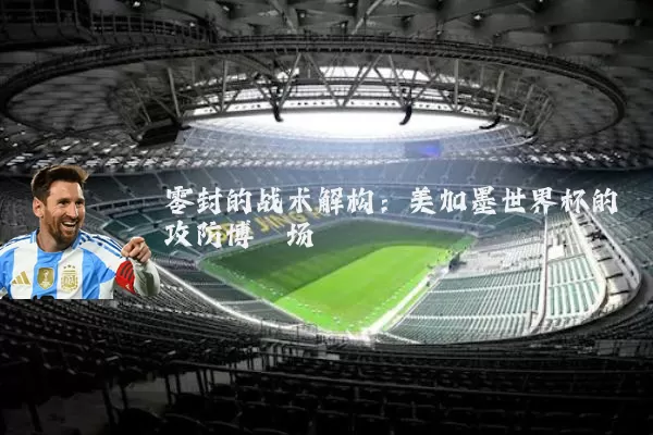 零封的战术解构：美加墨世界杯的攻防博弈场