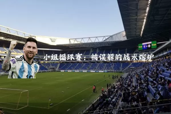小组循环赛：被误解的战术熔炉