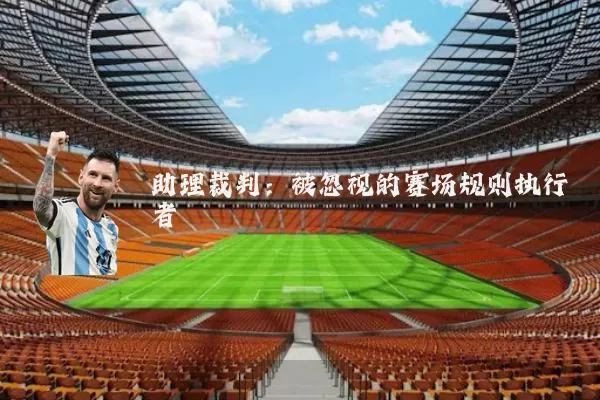 助理裁判：被忽视的赛场规则执行者