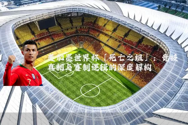 美加墨世界杯「死亡之组」：竞技真相与赛制逻辑的深度解构