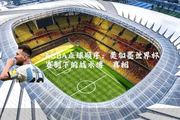 ABBA点球顺序：美加墨世界杯赛制下的战术博弈真相