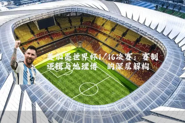 美加墨世界杯1/16决赛：赛制逻辑与地理博弈的深层解构