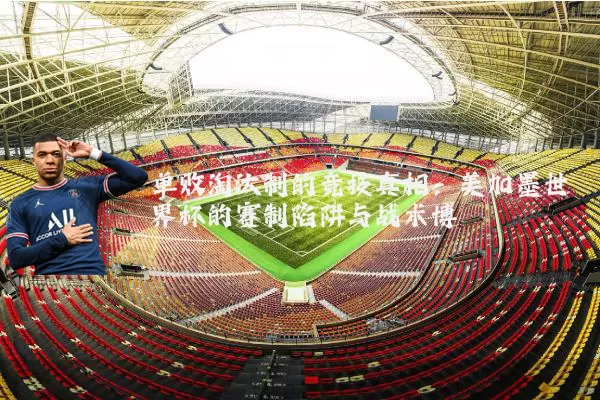 单败淘汰制的竞技真相：美加墨世界杯的赛制陷阱与战术博弈