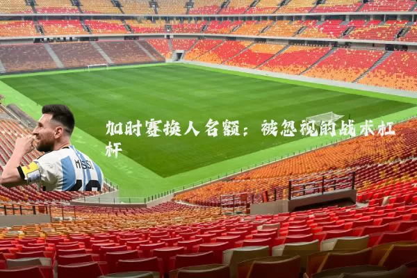 加时赛换人名额:被忽视的战术杠杆