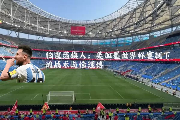 脑震荡换人：美加墨世界杯赛制下的战术与伦理博弈