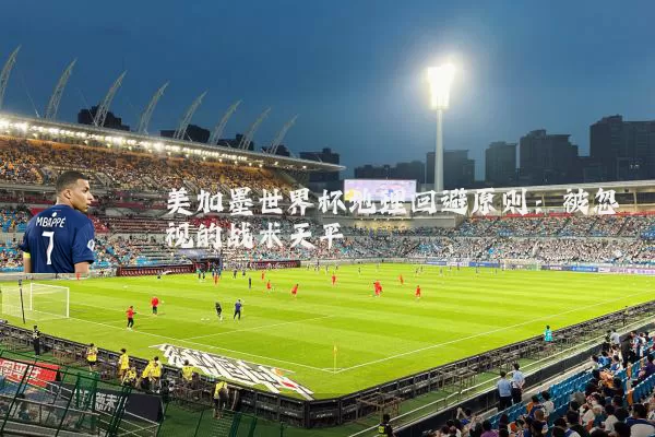 美加墨世界杯地理回避原则：被忽视的战术天平