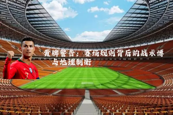 黄牌警告:赛场规则背后的战术博弈与地理制衡